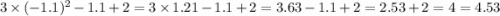 3 \times ( - 1.1) {}^{2} - 1.1 + 2 = 3 \times 1.21 - 1.1 + 2 = 3.63 - 1.1 + 2 = 2.53 + 2 = 4 =4.53