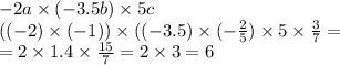 - 2a \times ( - 3.5b) \times 5c \\(( - 2) \times ( - 1)) \times (( - 3.5) \times ( - \frac{2}{5} ) \times 5 \times \frac{3}{7} = \\ = 2 \times 1.4 \times \frac{15}{7} = 2 \times 3 = 6