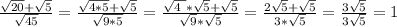 \frac{\sqrt{20}+\sqrt{5} }{\sqrt{45} }=\frac{\sqrt{4*5} +\sqrt{5} }{\sqrt{9*5} } =\frac{\sqrt{4\ } *\sqrt{5} +\sqrt{5} }{\sqrt{9}*\sqrt{5} }= \frac{2\sqrt{5}+\sqrt{5} }{3*\sqrt{5} } =\frac{3\sqrt{5} }{3\sqrt{5} }=1