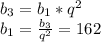 b_3=b_1*q^2\\b_1=\frac{b_3}{q^2}= 162