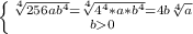 \left \{ {{\sqrt[4]{256ab^4}=\sqrt[4]{4^4*a*b^4}=4b\sqrt[4]{a}} \atop {b0}} \right.