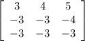 \left[\begin{array}{ccc}3&4&5\\-3&-3&-4\\-3&-3&-3\end{array}\right]
