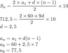 S_{n}=\dfrac{2\times a_1+d\times(n-1)}{2} \times10712,5=\dfrac{2\times60+9d}{2} \times10\\d=2,5a_n=a_1+d(n-1)\\a_8=60+2,5\times7\\a_8=77,5