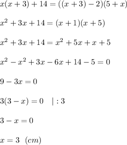 x(x+3) +14 =((x+3)-2)(5+x)x^2+3x+14=(x+1)(x+5)x^2+3x+14=x^2+5x+x+5x^2-x^2+3x-6x+14-5=09-3x=03(3-x)=0\quad|:33-x=0x=3\ \ (cm)