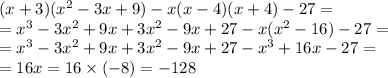 (x + 3)( {x}^{2} - 3x + 9) - x(x - 4)(x + 4) - 27 = \\ = {x}^{3} - 3 {x}^{2} + 9x + 3 {x}^{2} - 9x + 27 - x( {x}^{2} - 16) - 27 = \\ = {x}^{3} - 3 {x}^{2} + 9x + 3 {x}^{2} - 9x + 27 - {x}^{3} + 16x - 27 = \\ = 16x = 16 \times ( - 8) = - 128