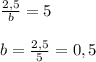 \frac{2,5}{b}=5b=\frac{2,5}{5}=0,5