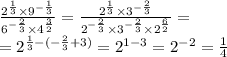 \frac{ {2}^{ \frac{1}{3} } \times {9}^{ - \frac{1}{3} } }{ {6}^{ - \frac{2}{3} } \times {4}^{ \frac{3}{2} } } = \frac{ {2}^{ \frac{1}{3} } \times {3}^{ - \frac{2}{3} } }{ {2}^{ - \frac{2}{3} } \times {3}^{ - \frac{2}{3} } \times {2}^{ \frac{6}{2} } } = \\ = {2}^{ \frac{1}{3} - ( - \frac{2}{3} + 3) } = {2}^{1 - 3} = {2}^{ - 2} = \frac{1}{4}