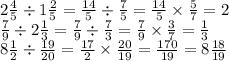 2 \frac{4}{5} \div 1 \frac{2}{5} = \frac{14}{5} \div \frac{7}{5} = \frac{14}{5} \times \frac{5}{7} = 2 \\ \frac{7}{9} \div 2 \frac{1}{3} = \frac{7}{9} \div \frac{7}{3} = \frac{7}{9} \times \frac{3}{7} = \frac{1}{3} \\ 8 \frac{1}{2} \div \frac{19}{20} = \frac{17}{2} \times \frac{20}{19} = \frac{170}{19} = 8 \frac{18}{19}