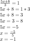 \frac{5x + 8}{3 } = 1\\5x +8 = 1*3\\5x + 8 = 3\\5x = 3 - 8\\5x = -5\\x = \frac{-5}{5} \\x = -1\\