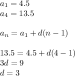 a _{1} = 4.5 \\ a_{4} = 13.5 \\ \\ a _{n} = a_{1} + d(n - 1) \\ \\ 13.5 = 4.5 + d(4 - 1) \\ 3d = 9 \\ d = 3
