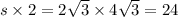 s \times 2 = 2 \sqrt{3} \times 4 \sqrt{3} = 24