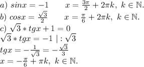 a)\ sinx=-1\ \ \ \ \ \ x=\frac{3\pi }{2}+2\pi k,\ k\in \mathbb N. \\b)\ cosx=\frac{\sqrt{3} }{2} \ \ \ \ \ \ x=\frac{\pi }{6}+2\pi k,\ k\in \mathbb N. \\c)\ \sqrt{3}*tgx+1=0\\ \sqrt{3}*tgx=-1\ |:\sqrt{3} \\tgx=-\frac{1}{\sqrt{3} } =-\frac{\sqrt{3} }{3}\\x=-\frac{\pi }{6} +\pi k,\ k\in \mathbb N.