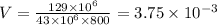 V = \frac{129 \times {10}^{6} }{43 \times {10}^{6} \times 800 } = 3.75 \times 10 {}^{ - 3}