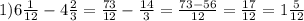 1)6 \frac{1}{12} - 4 \frac{2}{3} = \frac{73}{12} - \frac{14}{3} = \frac{73 - 56}{12} = \frac{17}{12} = 1 \frac{5}{12}