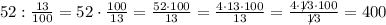 52:\frac{13}{100}=52\cdot\frac{100}{13}=\frac{52\cdot100}{13}=\frac{4\cdot13\cdot100}{13}=\frac{4\cdot\not13\cdot100}{\not13}=400
