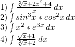 1) \int\limits {\frac{\sqrt[3]{x}+2x^2+4 }{x} } \, dx \\2)\int\limits{sin^3x*cos^2x} \, dx \\3)\int\limits{x^2*e^3^x} \, dx \\4)\int\limits{\frac{\sqrt{x} +1}{\sqrt[3]{x}+2 } } \, dx