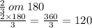 \frac{2}{3} \: om \: 180 \\ \frac{2 \times 180}{3} = \frac{360}{3} =120