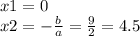 x1 = 0 \\ x2 = - \frac{b}{a} = \frac{9}{2} =4.5
