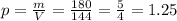p = \frac{m}{V} = \frac{180}{144} = \frac{5}{4} = 1.25