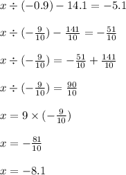 x \div ( - 0.9) - 14.1 = - 5.1 \\ \\ x \div ( - \frac{9}{10} ) - \frac{141}{10} = - \frac{51}{10} \\ \\ x \div ( - \frac{9}{10} ) = - \frac{51}{10} + \frac{141}{10} \\ \\ x \div ( - \frac{9}{10} ) = \frac{90}{10} \\ \\ x = 9 \times ( - \frac{9}{10} ) \\ \\ x = - \frac{81}{10} \\ \\ x = - 8.1