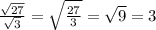 \frac{\sqrt{27} }{\sqrt{3} } =\sqrt{\frac{27}{3} } =\sqrt{9} =3