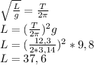 \sqrt\frac{L}{g} = \frac{T}{2\pi } \\L = (\frac{T}{2\pi } )^2g\\L =(\frac{12,3}{2*3,14} )^2 * 9,8\\L = 37,6
