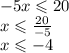 - 5x \leqslant 20 \\ x \leqslant \frac{20}{ - 5} \\ x \leqslant - 4