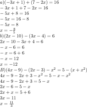 a) (-3x+1)+(7-2x)=16\\ -3x+1+7-2x=16\\ -5x+8=16\\ -5x=16-8\\ -5x=8\\ x=-\frac{8}{5}\\ b)(2x-10)-(3x-4)=6\\ 2x-10-3x+4=6\\ -x-6=6\\ -x=6+6\\ -x=12\\ x=-12\\ B)(4x-9)-(2x-3)-x^2=5-(x+x^2)\\ 4x-9-2x+3-x^2=5-x-x^2\\ 4x-9-2x+3=5-x\\ 2x-6=5-x\\ 2x+x=5+6\\ 3x=11\\ x=\frac{11}{3}