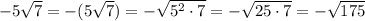 - 5 \sqrt{7}=- (5 \sqrt{7})=- \sqrt{5^2\cdot7}=- \sqrt{25\cdot7}=- \sqrt{175}
