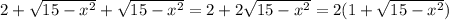 2+\sqrt{15-x^2}+\sqrt{15-x^2}=2+2\sqrt{15-x^2}=2(1+\sqrt{15-x^2})