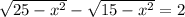 \sqrt{25 - {x}^{2} } - \sqrt{15 - {x}^{2} } = 2