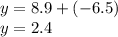 y = 8.9 + ( - 6.5) \\ y = 2.4