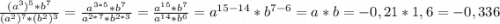 \frac{(a^3)^5*b^7}{(a^2)^7*(b^2)^3}=\frac{a^{3*5}*b^7}{a^{2*7}*b^{2*3}}=\frac{a^{15}*b^7}{a^{14}*b^6}=a^{15-14}*b^{7-6}=a*b=-0,21*1,6=-0,336
