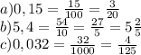 a)0,15=\frac{15}{100}=\frac{3}{20}\\b)5,4=\frac{54}{10}=\frac{27}{5}=5\frac{2}{5}\\c)0,032=\frac{32}{1000}=\frac{4}{125}