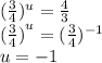 ( \frac{3}{4} )^{u} = \frac{4}{3} \\ {( \frac{3}{4}) }^{u} = ( \frac{3}{4} ) ^{ - 1} \\ u = - 1
