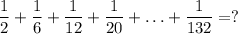 \displaystyle \frac{1}{2}+\frac{1}{6} +\frac{1}{12} +\frac{1}{20} +\ldots+\frac{1}{132} =?