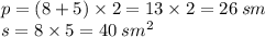 p = (8 + 5) \times 2 = 13 \times 2 = 26 \: sm \\ s = 8 \times 5 = 40 \: {sm}^{2}