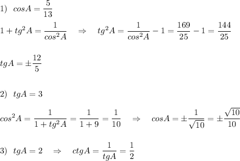 \displaystyle 1)\ \ cosA=\frac{5}{13}1+tg^2A=\frac{1}{cos^2A}\ \ \ \Rightarrow \ \ \ tg^2A=\frac{1}{cos^2A}-1=\frac{169}{25}-1=\frac{144}{25}tgA=\pm \frac{12}{5}2)\ \ tgA=3cos^2A=\frac{1}{1+tg^2A}=\frac{1}{1+9}=\frac{1}{10}\ \ \ \Rightarrow \ \ \ cosA=\pm \frac{1}{\sqrt{10}}=\pm \frac{\sqrt{10}}{10}3)\ \ tgA=2\ \ \ \Rightarrow \ \ \ ctgA=\frac{1}{tgA}=\frac{1}{2}
