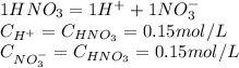 1HNO_3=1H^++1NO_3^-\\C_{H^+}=C_{HNO_3}=0.15mol/L\\C_{NO_3^-}=C_{HNO_3}=0.15mol/L