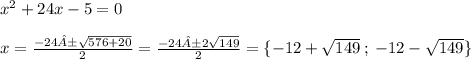 {x}^{2} + 24x - 5 = 0 \\ \\ x = \frac{ - 24± \sqrt{576 + 20} }{2} = \frac{ - 24±2 \sqrt{149} }{2} = \{ - 12 + \sqrt{149} \: ; \: - 12 - \sqrt{149} \}