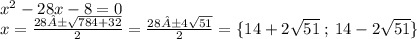{x}^{2} - 28x - 8 = 0 \\ x = \frac{28± \sqrt{784 + 32} }{2} = \frac{28±4 \sqrt{51} }{2} = \{14 + 2 \sqrt{51} \: ; \: 14 - 2 \sqrt{51} \}