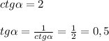 ctg\alpha =2tg\alpha =\frac{1}{ctg\alpha}=\frac{1}{2}=0,5