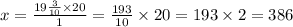 x = \frac{19 \frac{3}{10} \times 20 }{1} = \frac{193}{10} \times 20 = 193 \times 2 = 386