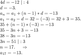 4d=-12\ |:4\\d=-3.\\a_n=a_1+(n-1)*d=-13\\a_1=a_2-d=32-(-3)=32+3=35.\\35+(n-1)*(-3)=-13\\35-3n+3=-13\\38-3n=-13\\3n=51\ |:3\\n=17.\ \ \ \ \Rightarrow\\a_{17}=-13.