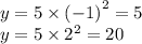 y = 5 \times {( - 1)}^{2} = 5 \\ y = 5 \times {2}^{2} = 20