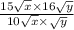 \frac{15 \sqrt{x} \times 16 \sqrt{y} }{10 \sqrt{x} \times \sqrt{y} }