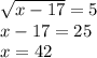 \sqrt{x - 17} = 5 \\ x - 17 = 25 \\ x = 42