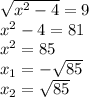 \sqrt{ {x}^{2} - 4 } = 9 \\ {x}^{2} - 4 = 81 \\ {x}^{2} = 85 \\ x_{1}= - \sqrt{85} \\ x_{2} = \sqrt{85}