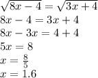 \sqrt{8x - 4} = \sqrt{3x + 4} \\ 8x - 4 = 3x + 4 \\ 8x - 3x = 4 + 4 \\ 5x = 8 \\ x = \frac{8}{5} \\ x = 1.6