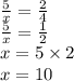 \frac{5}{x} = \frac{2}{4} \\ \frac{5}{x} = \frac{1}{2} \\ x = 5 \times 2 \\ x = 10